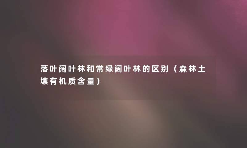 落叶阔叶林和常绿阔叶林的区别（森林土壤有机质含量）