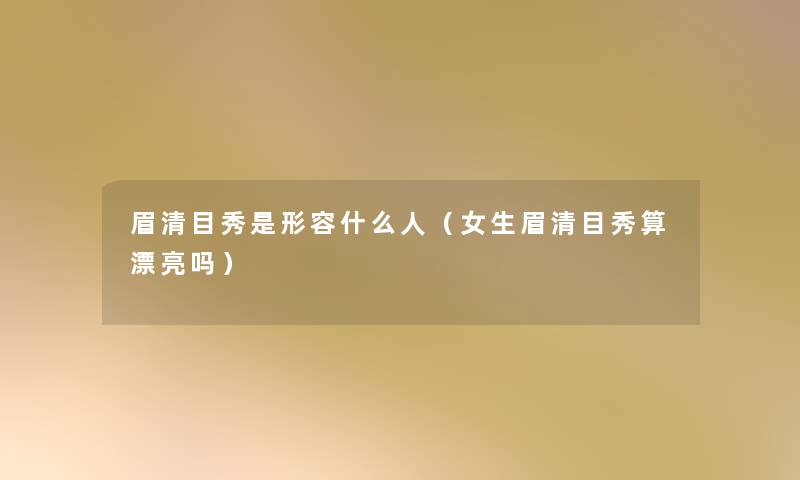 眉清目秀是形容什么人（女生眉清目秀算漂亮吗）