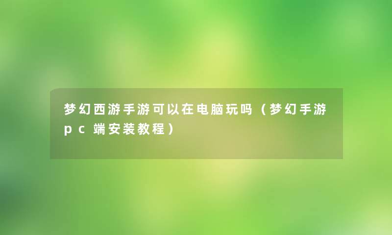 梦幻西游手游可以在电脑玩吗（梦幻手游pc端安装教程）