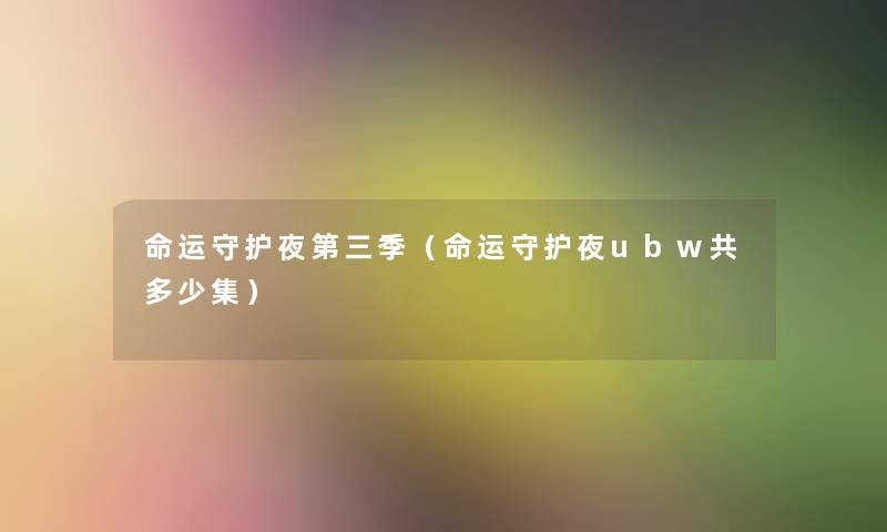 命运守护夜第三季（命运守护夜ubw共多少集）