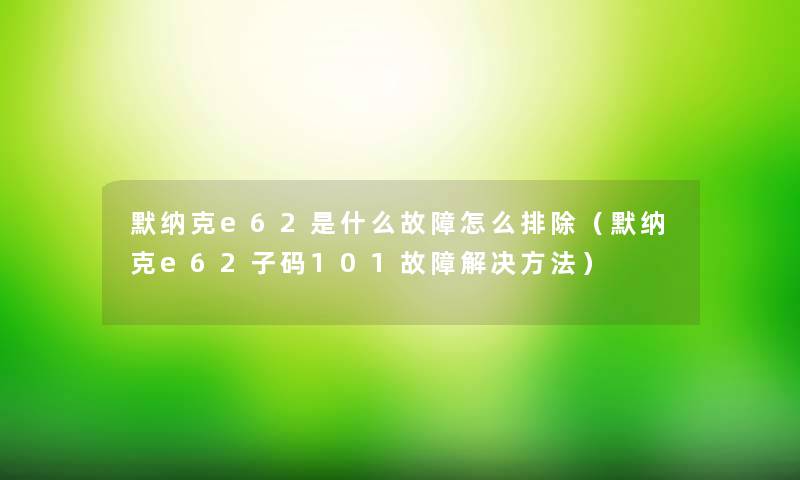 默纳克e62是什么故障怎么排除（默纳克e62子码101故障解决方法）