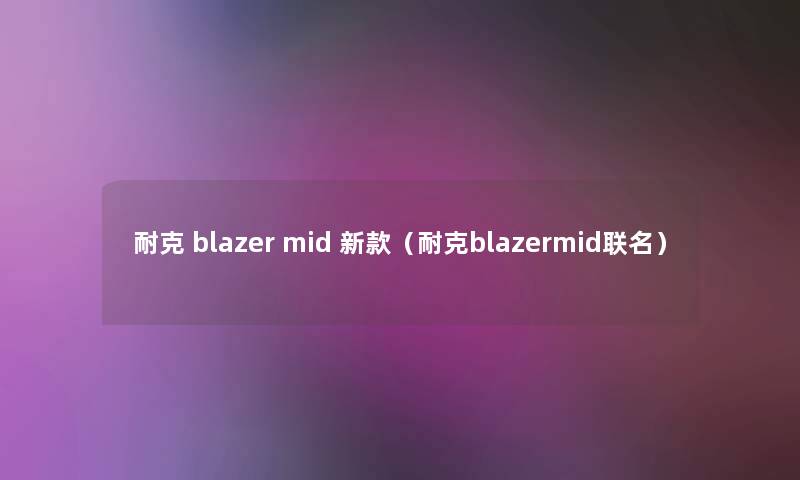 耐克 blazer mid 新款（耐克blazermid联名）