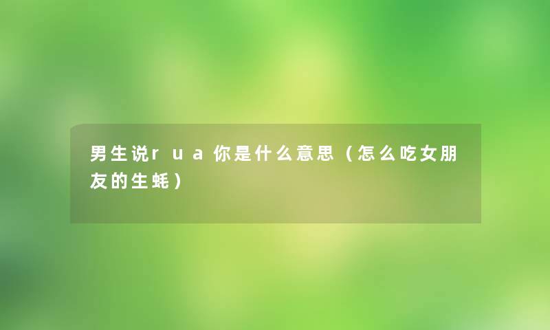 男生说rua你是什么意思（怎么吃女朋友的生蚝）