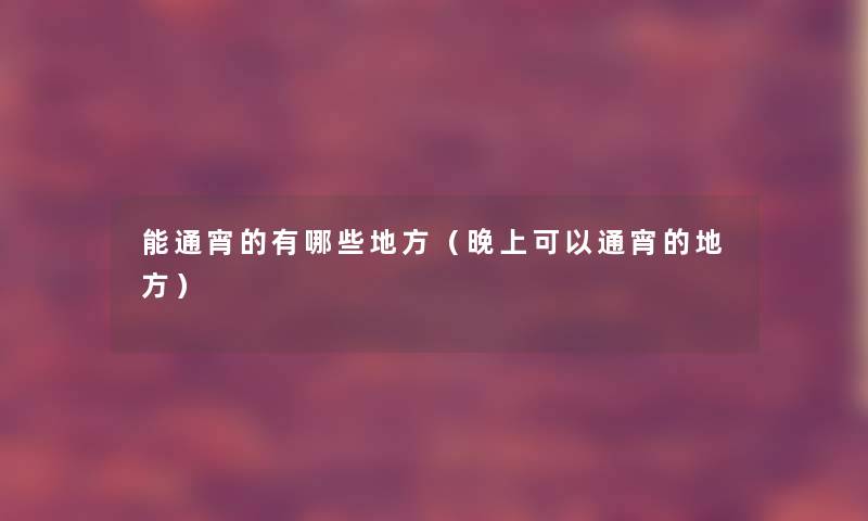 能通宵的有哪些地方（晚上可以通宵的地方）