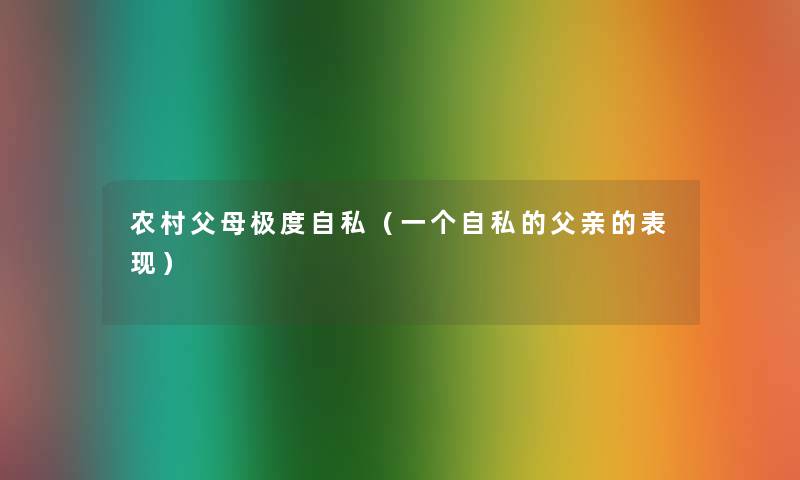 农村父母极度自私（一个自私的父亲的表现）