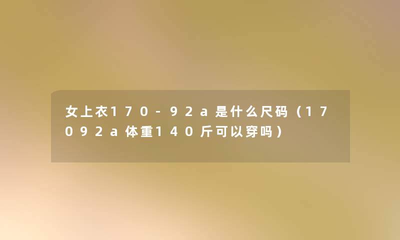 女上衣170-92a是什么尺码（17092a体重140斤可以穿吗）