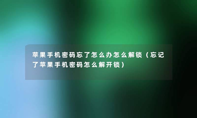 苹果手机密码忘了怎么办怎么解锁（忘记了苹果手机密码怎么解开锁）