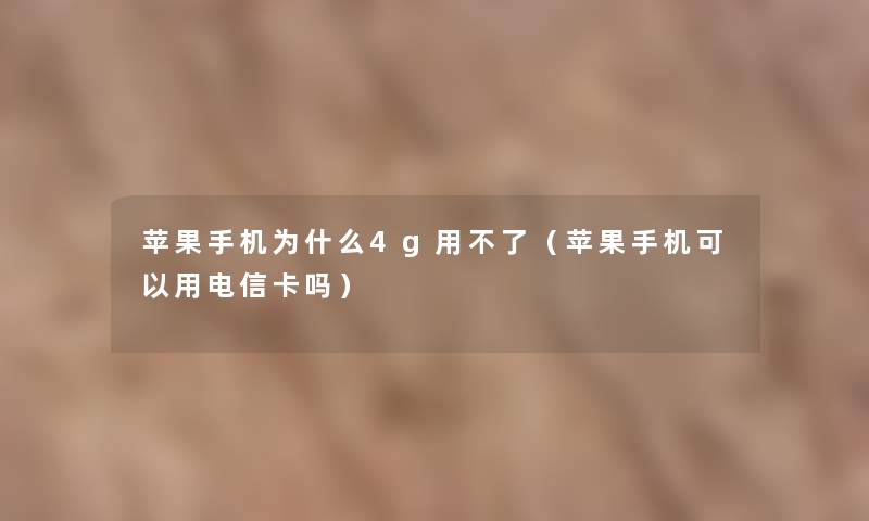 苹果手机为什么4g用不了（苹果手机可以用电信卡吗）