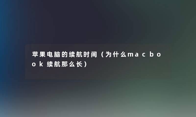 苹果电脑的续航时间（为什么macbook续航那么长）