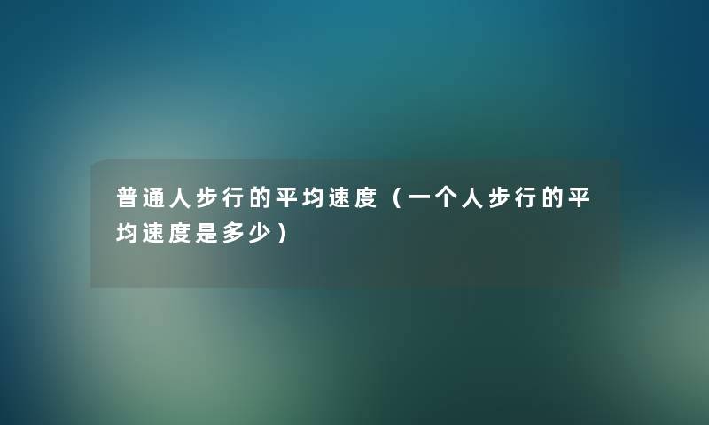 普通人步行的平均速度（一个人步行的平均速度是多少）