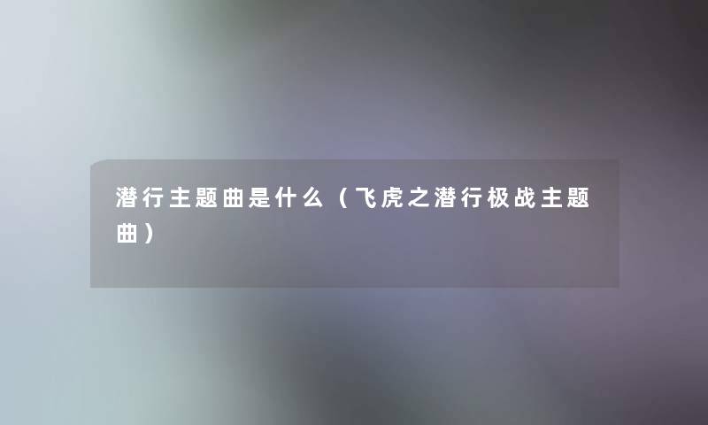 潜行主题曲是什么（飞虎之潜行极战主题曲）