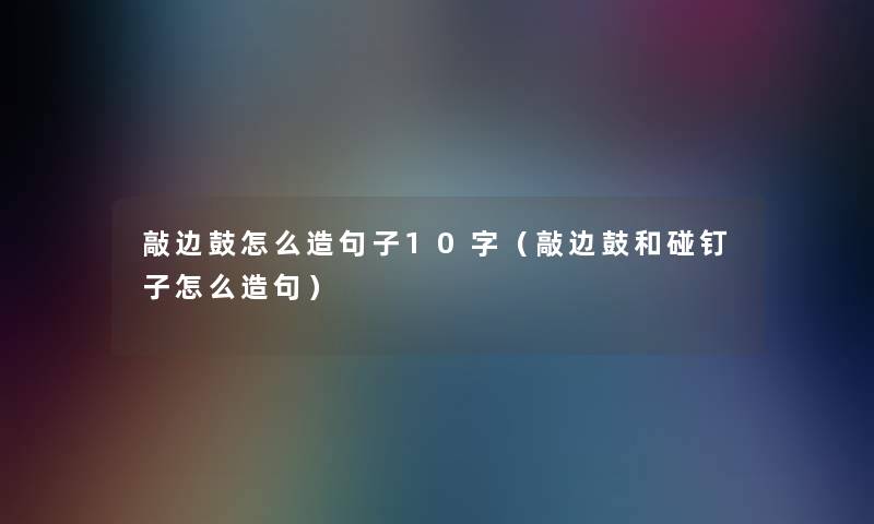 敲边鼓怎么造句子10字（敲边鼓和碰钉子怎么造句）