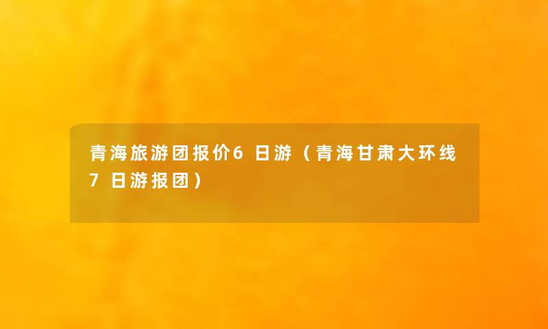 青海旅游团报价6日游（青海甘肃大环线7日游报团）