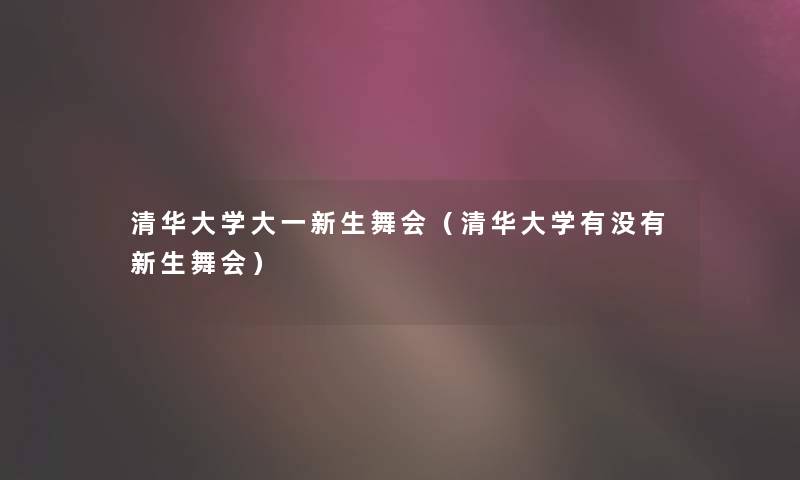 清华大学大一新生舞会（清华大学有没有新生舞会）