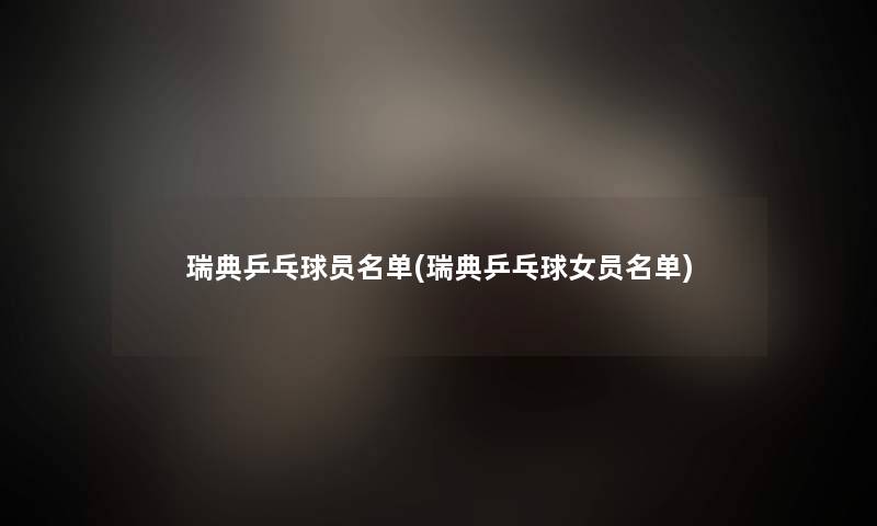 瑞典乒乓球员名单(瑞典乒乓球女员名单)