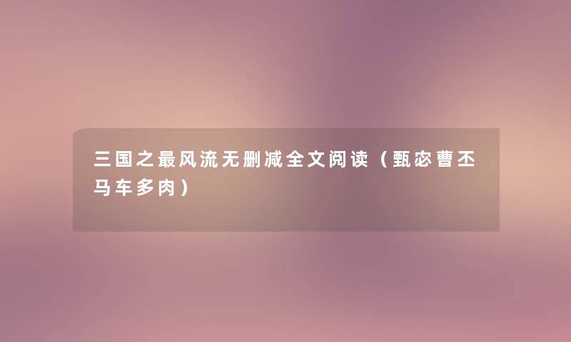 三国之风流无删减我的阅读（甄宓曹丕马车多肉）