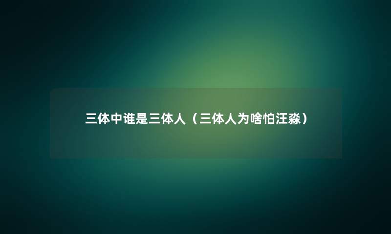 三体中谁是三体人（三体人为啥怕汪淼）