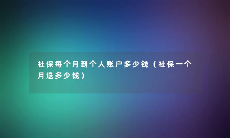 社保每个月到个人账户多少钱（社保一个月退多少钱）