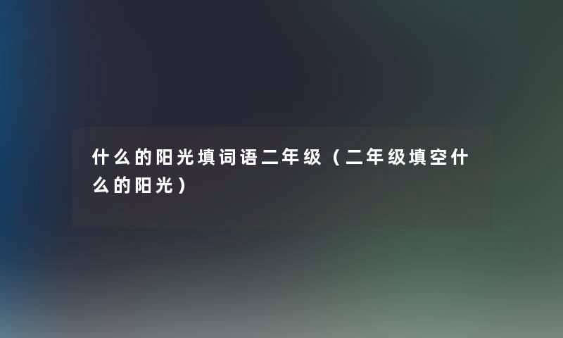 什么的阳光填词语二年级（二年级填空什么的阳光）