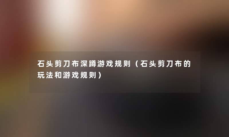 石头剪刀布深蹲游戏规则（石头剪刀布的玩法和游戏规则）