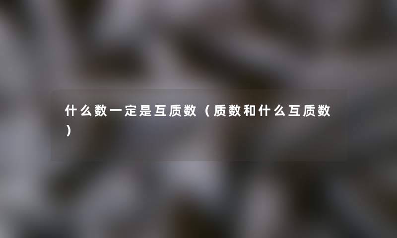 什么数一定是互质数（质数和什么互质数）