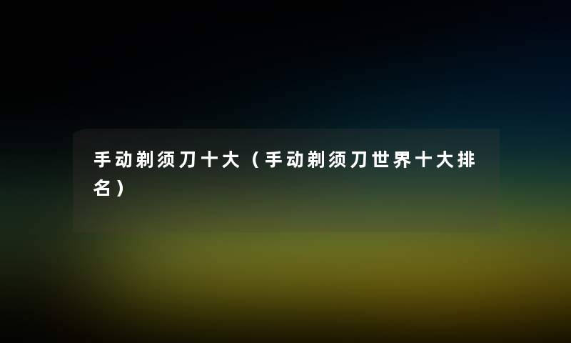 手动剃须刀一些（手动剃须刀世界一些推荐）