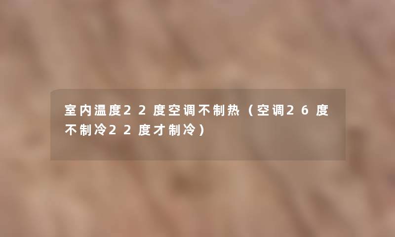 室内温度22度空调不制热（空调26度不制冷22度才制冷）