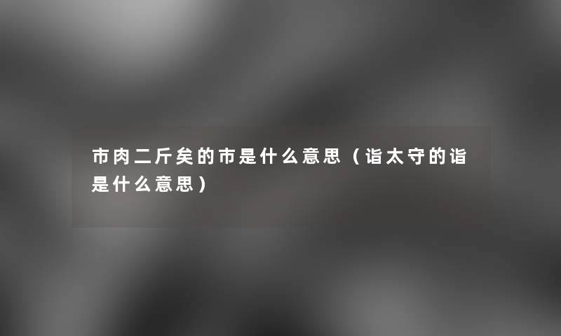 市肉二斤矣的市是什么意思（诣太守的诣是什么意思）