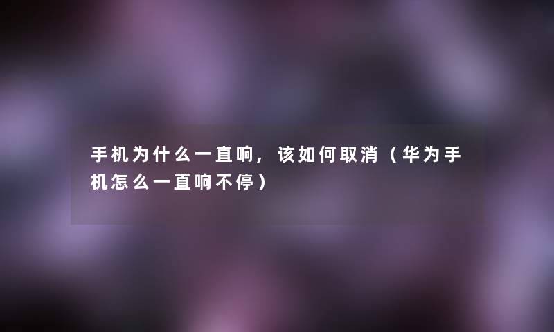 手机为什么一直响,该如何取消（华为手机怎么一直响不停）