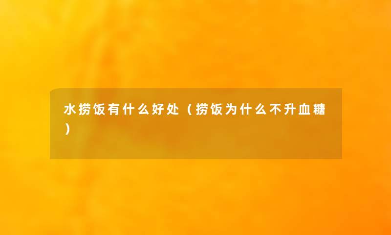 水捞饭有什么好处（捞饭为什么不升血糖）