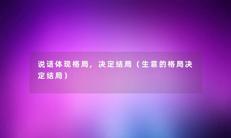 说话体现格局,决定结局（生意的格局决定结局）