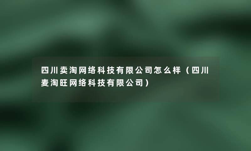 四川卖淘网络科技有限公司怎么样（四川麦淘旺网络科技有限公司）