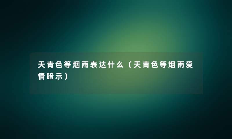 天青色等烟雨表达什么（天青色等烟雨爱情暗示）