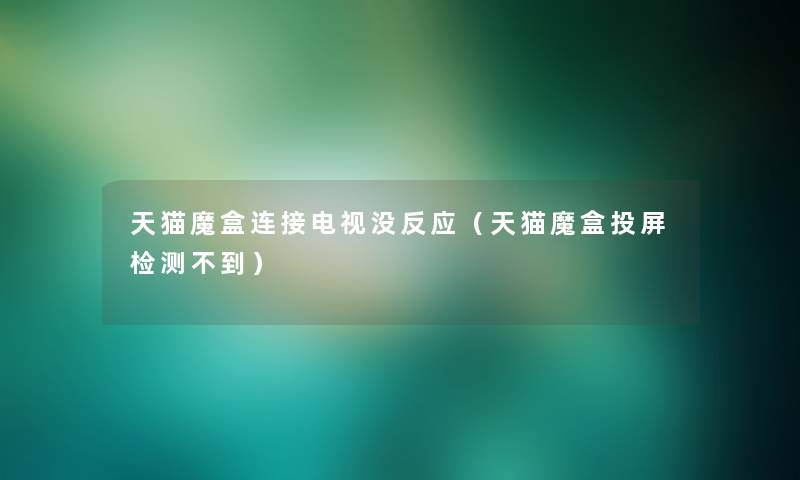 天猫魔盒连接电视没反应（天猫魔盒投屏检测不到）