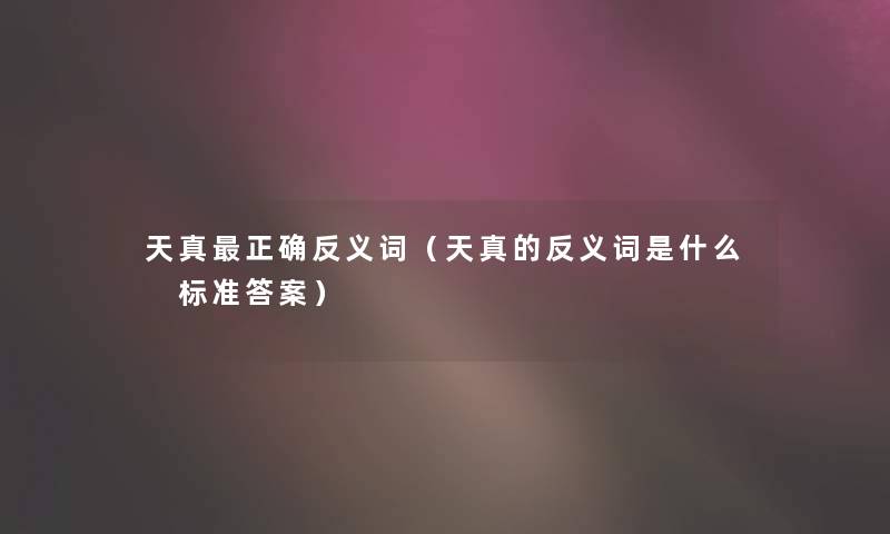 天真正确反义词（天真的反义词是什么 标准答案）