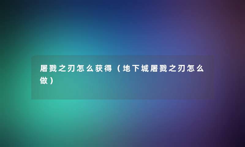 屠戮之刃怎么获得（地下城屠戮之刃怎么做）