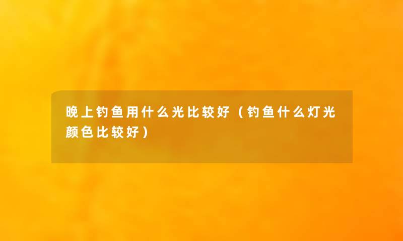 晚上钓鱼用什么光比较好（钓鱼什么灯光颜色比较好）