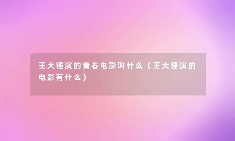 王大锤演的青春电影叫什么（王大锤演的电影有什么）