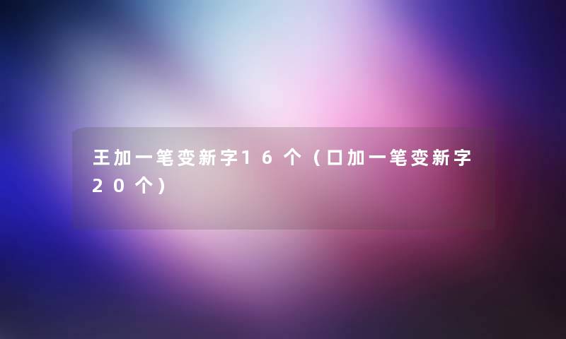 王加一笔变新字16个（口加一笔变新字20个）