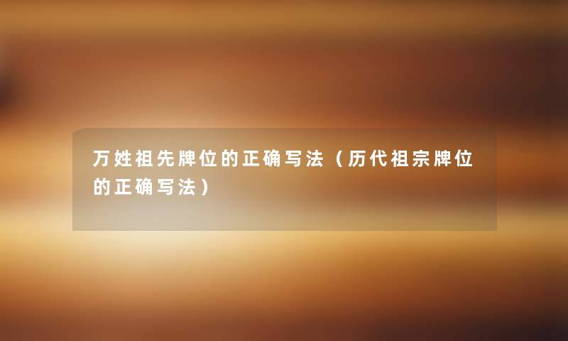 万姓祖先牌位的正确写法（历代祖宗牌位的正确写法）