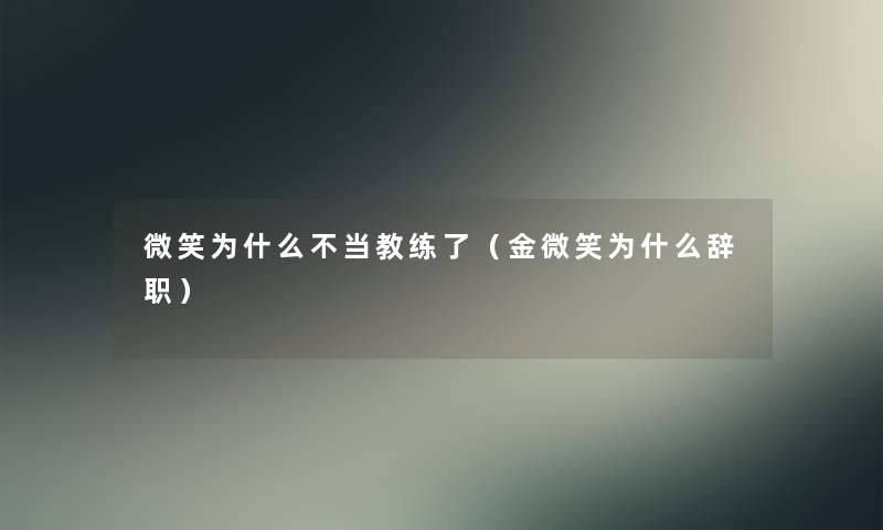 微笑为什么不当教练了（金微笑为什么辞职）