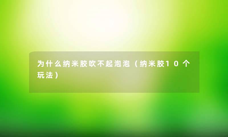 为什么纳米胶吹不起泡泡（纳米胶10个玩法）