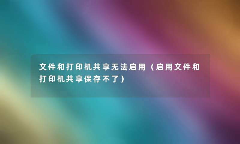 文件和打印机共享无法启用（启用文件和打印机共享保存不了）