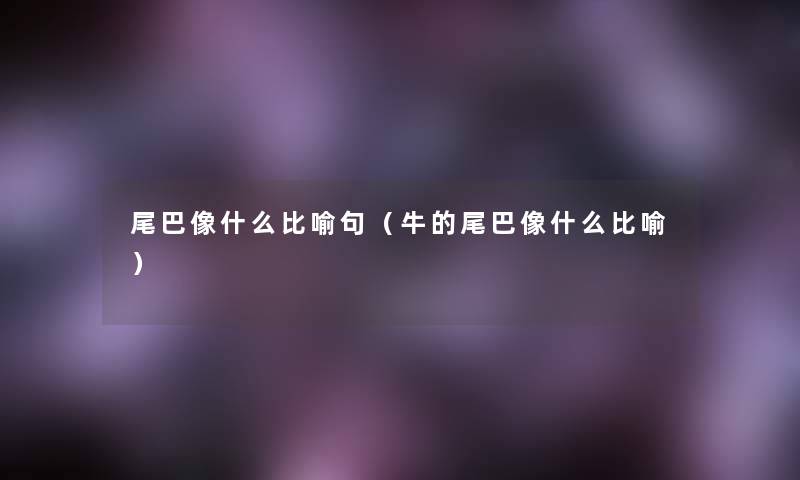 尾巴像什么比喻句（牛的尾巴像什么比喻）