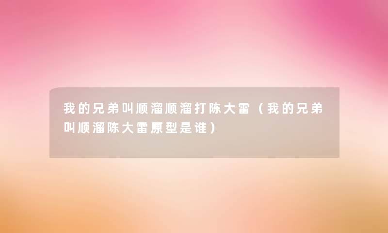 我的兄弟叫顺溜顺溜打陈大雷（我的兄弟叫顺溜陈大雷原型是谁）