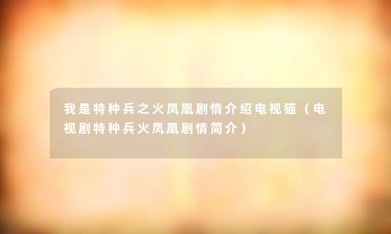 我是特种兵之火凤凰剧情介绍电视猫（电视剧特种兵火凤凰剧情简介）