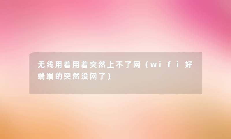 无线用着用着突然上不了网（wifi好端端的突然没网了）