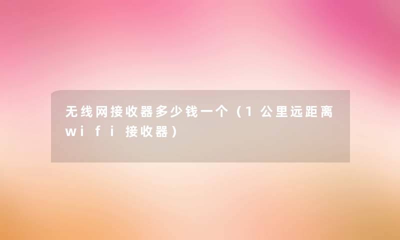 无线网接收器多少钱一个（1公里远距离wifi接收器）