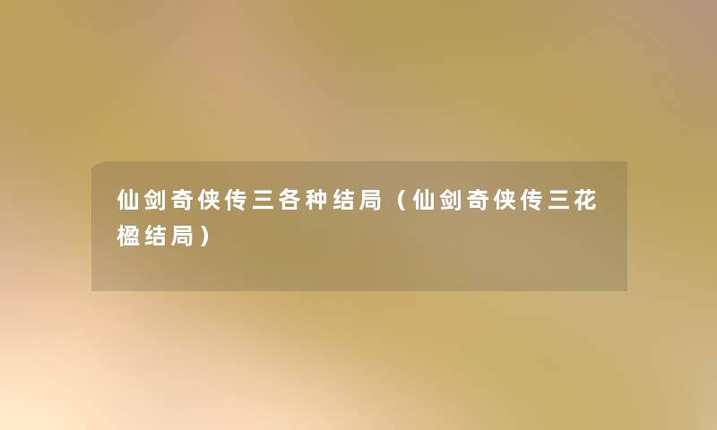 仙剑奇侠传三各种结局（仙剑奇侠传三花楹结局）