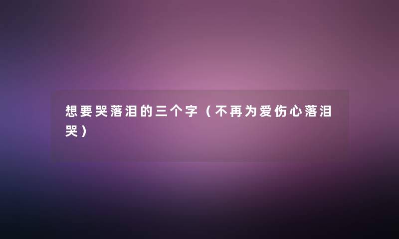 想要哭落泪的三个字（不再为爱伤心落泪哭）